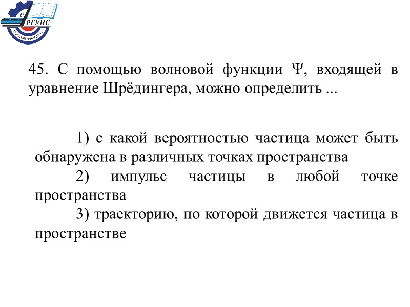 45. С помощью волновой функции Ψ, входящей в уравнение Шрёдингера, можно определить ... 